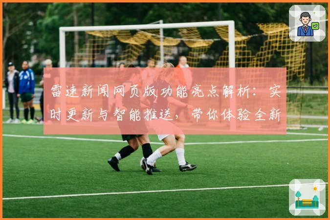 雷速新闻网页版功能亮点解析：实时更新与智能推送，带你体验全新资讯阅读