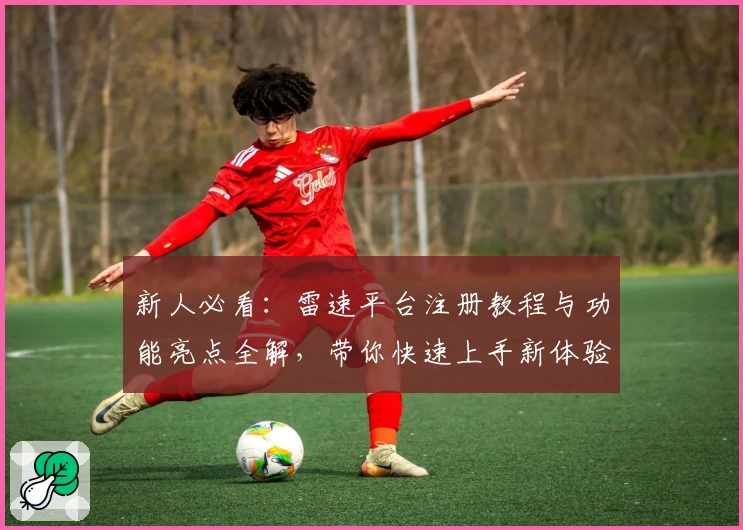 新人必看:雷速平台注册教程与功能亮点全解,带你快速上手新体验