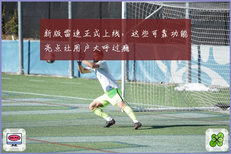 新版雷速正式上线，这些可靠功能亮点让用户大呼过瘾