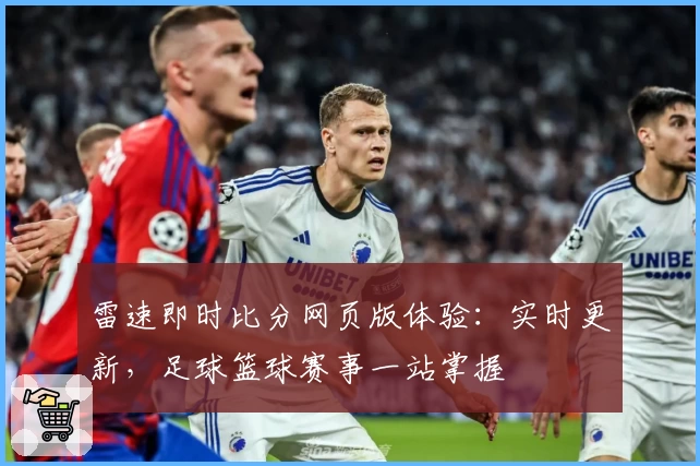 雷速即时比分网页版体验：实时更新，足球篮球赛事一站掌握