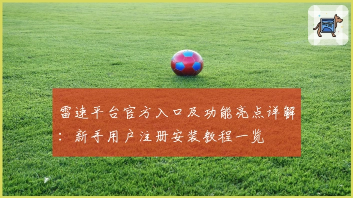 雷速平台官方入口及功能亮点详解：新手用户注册安装教程一览