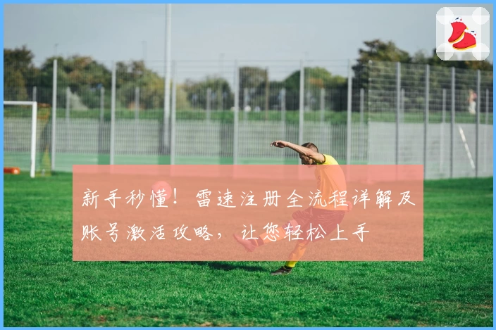 新手秒懂!雷速注册全流程详解及账号激活攻略,让您轻松上手