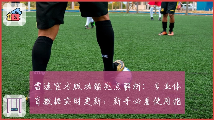雷速官方版功能亮点解析：专业体育数据实时更新，新手必看使用指南